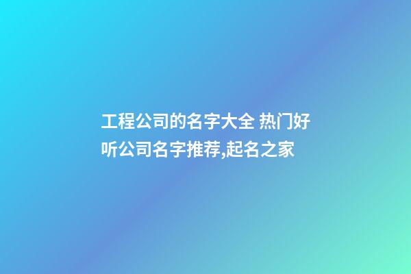 工程公司的名字大全 热门好听公司名字推荐,起名之家-第1张-公司起名-玄机派